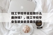 技工学校毕业后做什么最挣钱？，技工学校毕业生就业前景最佳职业