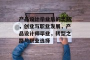 产品设计毕业后的出路，创业与职业发展，产品设计师毕业，转型之路与职业选择