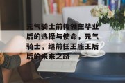 元气骑士前传领主毕业后的选择与使命，元气骑士，继前任王座王后后的未来之路