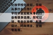 化妆学校毕业后，你能从事什么工作？，化妆学校毕业后能从事的行业有很多选择。你可以说，专业化妆师、形象设计、时尚博主、营销专员等。