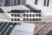 毕业后的职业资格证报考指南，毕业生证书报名指南，应考必备知识与技巧！
