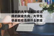 学生的大学毕业后应选择的就业方向，大学生毕业后应选择什么职业?