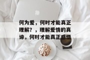 何为爱，何时才能真正理解？，理解爱情的真谛，何时才能真正感悟