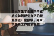男大学生学金融学毕业后应如何规划自己的职业生涯？金融学，男大学生找工作规划指南