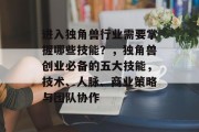进入独角兽行业需要掌握哪些技能？，独角兽创业必备的五大技能，技术、人脉、商业策略与团队协作