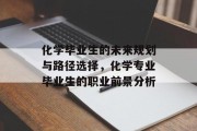 化学毕业生的未来规划与路径选择，化学专业毕业生的职业前景分析