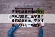 医学生毕业后的就业方向及其挑战，医学生毕业后就业方向，专业技能、人脉与市场需求