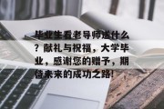 毕业生看老导师送什么？献礼与祝福，大学毕业，感谢您的赠予，期待未来的成功之路!