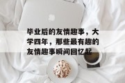 毕业后的友情趣事，大学四年，那些最有趣的友情趣事瞬间回忆起