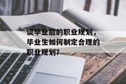 谈毕业后的职业规划，毕业生如何制定合理的职业规划？