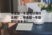 毕业后一年后可以领什么钱？，毕业后一年后可以领多少？