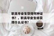 职高毕业生获得何种证书？，职高毕业生将获得什么证书？