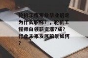 轮机工程专业毕业后定为什么职称？，轮机工程师白领薪资涨7成？行业未来发展前景如何？