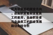 北大毕业后的就业方向，自由职业者和企业员工的差异，自由职业者与企业员工的职业发展路径比较分析