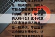 毕业是一段人生中重要的经历，每一位毕业生都需要对自己的未来有一个清晰的规划。但是，毕业后的找工作并不是一帆风顺的，有的人可能会面临找不到工作的困境。那么，毕业后的人叫什么？这个问题的答案可能因人而异，但一般来说，毕业后的人会被称为毕业生。这个称呼意味着他们在大学毕业之后开始了自己的职业生涯，并面临着职场上的挑战和机遇。，毕业生