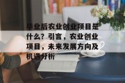 毕业后农业创业项目是什么？引言，农业创业项目，未来发展方向及机遇分析