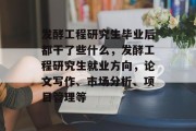 发酵工程研究生毕业后都干了些什么，发酵工程研究生就业方向，论文写作、市场分析、项目管理等