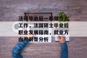 法硕毕业后一般做什么工作，法国硕士毕业后职业发展指南，就业方向与前景分析