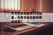 大专毕业后都有什么档案，大专毕业后都有哪些档案？