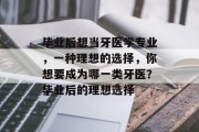 毕业后想当牙医学专业，一种理想的选择，你想要成为哪一类牙医？毕业后的理想选择