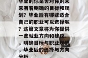 毕业的你是否对你的未来有着明确的目标和规划？毕业后有哪些适合自己的职业可以选择呢？这篇文章将为你提供一些就业方向和建议。，明确目标与职业规划，毕业后的选择与方向分析