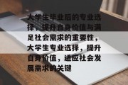 大学生毕业后的专业选择，提升自身价值与满足社会需求的重要性，大学生专业选择，提升自身价值，适应社会发展需求的关键