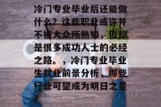 冷门专业毕业后还能做什么？这些职业或许并不被大众所熟知，但却是很多成功人士的必经之路。，冷门专业毕业生就业前景分析，哪些行业可望成为明日之星？
