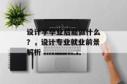 设计学毕业后能做什么？，设计专业就业前景解析