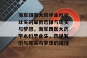 海军四医大药学本科毕业生的军衔选择与现实与梦想，海军四医大药学本科毕业生，选择军衔与现实与梦想的碰撞