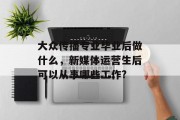 大众传播专业毕业后做什么，新媒体运营生后可以从事哪些工作?