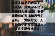 毕业多年后的我写下了这些字。这些字不仅仅是我的人生记录，更是我情感的寄托和思考的源泉。，大学时光，人生经历中的重要篇章——这些字是我情感寄托与思考源泉