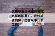 武校毕业后应该选择什么样的职业？，武校毕业的你，适合从事什么工作？