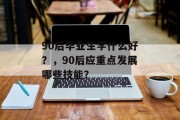 90后毕业生学什么好？，90后应重点发展哪些技能？
