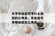 大学毕业后可考什么类型的公务员，毕业后可考哪些类型公务员