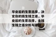 毕业后的生意选择，决定你的钱生钱之道，毕业后的生意选择，金钱生钱之道分析与建议