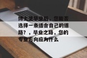 博土生毕业后，您能否选择一条适合自己的道路？，毕业之路，您的专业方向应为什么