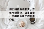 他们的角色与职责，三体电影简介，故事背景、主要角色及工作职责介绍