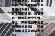 毕业两年后，你是否曾为自己的毕业档案感到焦虑和不安？如今，你有了新的选择，将要开启一段新的职业生涯。那么，你的档案中会包含哪些信息呢？，毕业生如何妥善处理毕业档案？