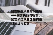 警官学院毕业后的道路——探索挑战与收获，警官学院毕业生如何应对挑战与收获