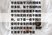 毕业后能学习的领域无尽多样，每个领域的技能和知识都需要不断的学习和实践才能不断提升。以下是一些不同行业对毕业生的需求，毕业后的就业市场，多元化需求下选择专业
