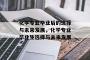 化学专业毕业后的选择与未来发展，化学专业毕业生选择与未来发展