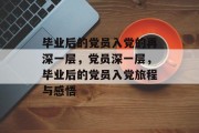 毕业后的党员入党的再深一层，党员深一层，毕业后的党员入党旅程与感悟