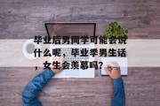 毕业后男同学可能会说什么呢，毕业季男生话，女生会羡慕吗？