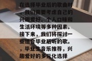 在选择毕业后的歌曲时，我们需要考虑自己的兴趣爱好、个人口味和生活环境等多种因素。接下来，我们将探讨一些适合毕业后听的歌。，毕业生音乐推荐，兴趣爱好的多元化选择
