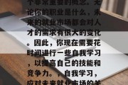 毕业后的自我学习是一个非常重要的概念。无论你的职业是什么，未来的就业市场都会对人才的需求有很大的变化。因此，你现在需要花时间进行一些自我学习，以提高自己的技能和竞争力。，自我学习，应对未来就业市场的关键策略