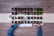 为何澳洲毕业后不回国发展？一个探讨原因的深入解析，澳洲毕业后不再回国发展的原因分析