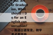 Title: After Graduation, What should I Do for an English conversation?，英语口语交流，初学者必看指南