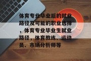 体育专业毕业后的就业路径及可能的职业选择，体育专业毕业生就业路径，体育教练、运动员、市场分析师等