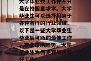 大学毕业找工作并不只是在校园里求学。大学毕业生可以选择投身于各种各样的行业领域。以下是一些大学毕业生毕业后可能的最佳工作，就业市场趋势，大学毕业生为何更容易找到好工作？