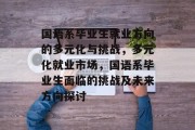 国语系毕业生就业方向的多元化与挑战，多元化就业市场，国语系毕业生面临的挑战及未来方向探讨